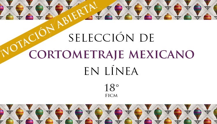 ¡Vota por tu favorito en la Selección de Cortometraje Mexicano en Línea del 18° FICM!