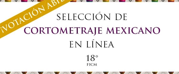 ¡Vota por tu favorito en la Selección de Cortometraje Mexicano en Línea del 18° FICM!